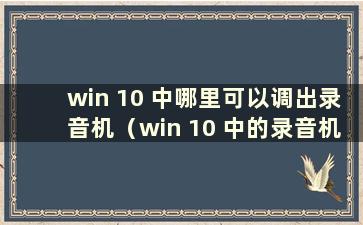 win 10 中哪里可以调出录音机（win 10 中的录音机在哪里）